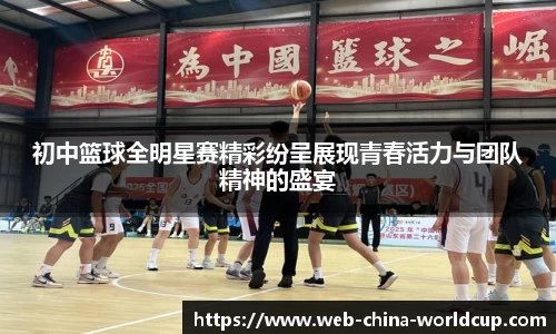 初中篮球全明星赛精彩纷呈展现青春活力与团队精神的盛宴